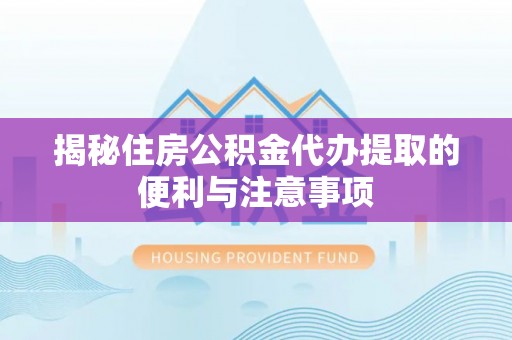 永年揭秘住房公积金代办提取的便利与注意事项