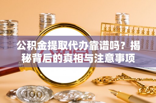 永年公积金提取代办靠谱吗？揭秘背后的真相与注意事项