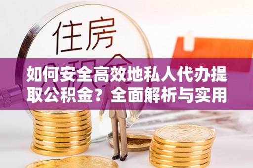 永年如何安全高效地私人代办提取公积金？全面解析与实用建议