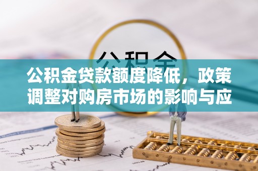 永年公积金贷款额度降低，政策调整对购房市场的影响与应对策略