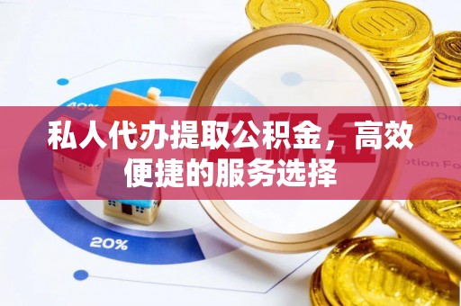 永年私人代办提取公积金，高效便捷的服务选择