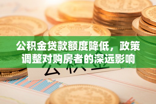 永年公积金贷款额度降低，政策调整对购房者的深远影响