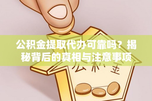 永年公积金提取代办可靠吗？揭秘背后的真相与注意事项