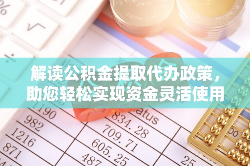 永年解读公积金提取代办政策，助您轻松实现资金灵活使用