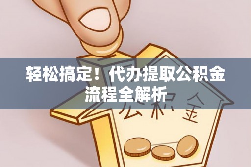永年轻松搞定！代办提取公积金流程全解析