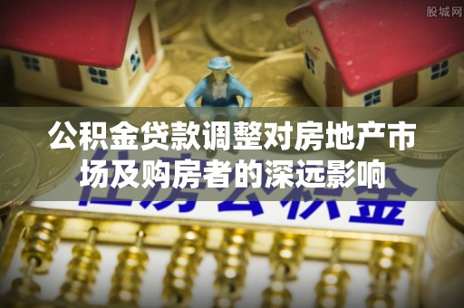 永年公积金贷款调整对房地产市场及购房者的深远影响