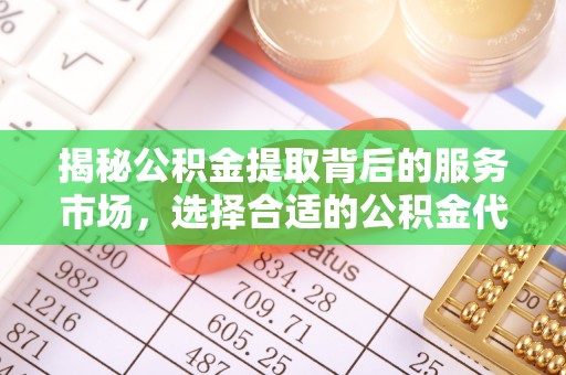永年揭秘公积金提取背后的服务市场，选择合适的公积金代办提取公司是关键