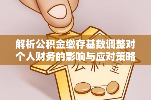 永年解析公积金缴存基数调整对个人财务的影响与应对策略