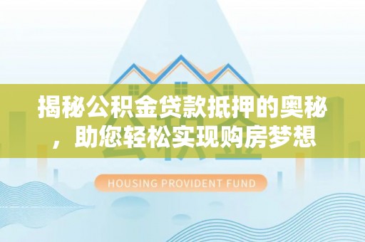 永年揭秘公积金贷款抵押的奥秘，助您轻松实现购房梦想
