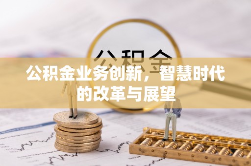 永年公积金业务创新，智慧时代的改革与展望