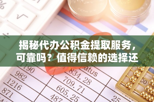 永年揭秘代办公积金提取服务，可靠吗？值得信赖的选择还是潜在风险？