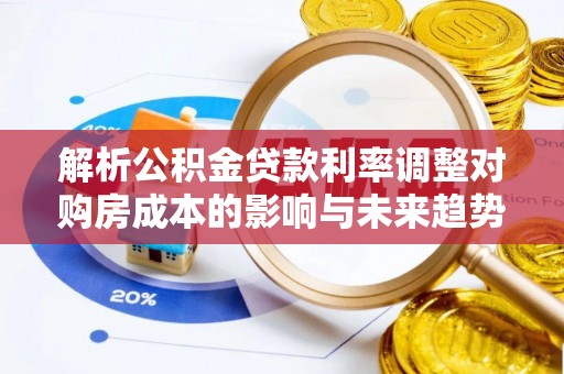 永年解析公积金贷款利率调整对购房成本的影响与未来趋势