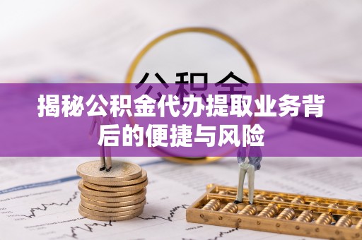 永年揭秘公积金代办提取业务背后的便捷与风险