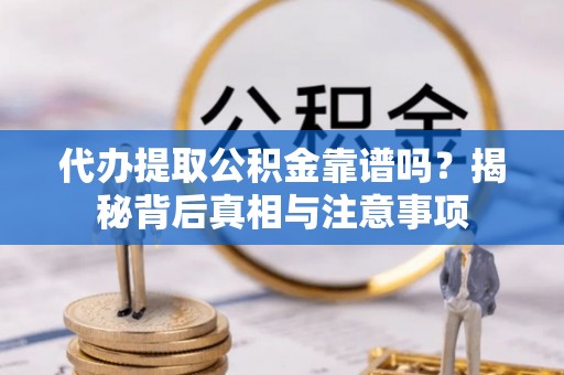 永年代办提取公积金靠谱吗？揭秘背后真相与注意事项
