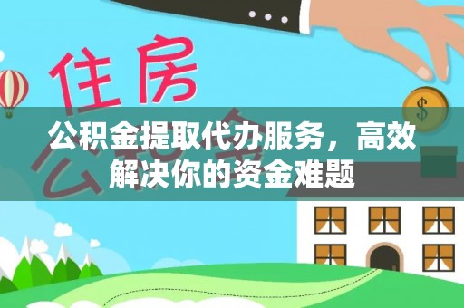 永年公积金提取代办服务，高效解决你的资金难题