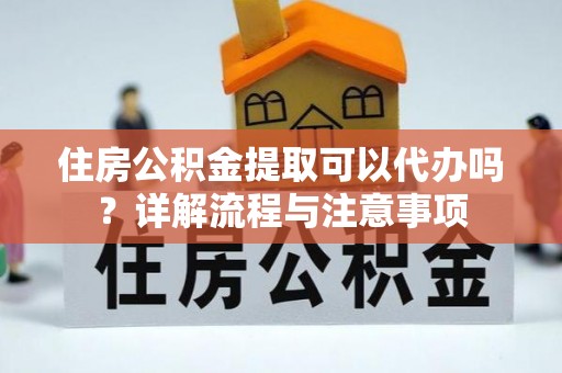 永年住房公积金提取可以代办吗？详解流程与注意事项