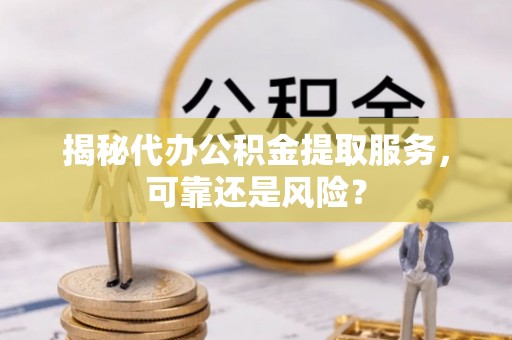 永年揭秘代办公积金提取服务，可靠还是风险？
