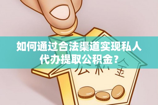 永年如何通过合法渠道实现私人代办提取公积金？