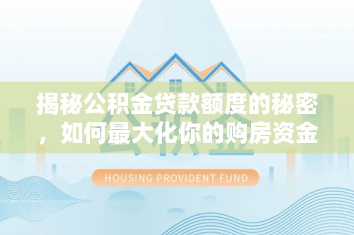 永年揭秘公积金贷款额度的秘密，如何最大化你的购房资金