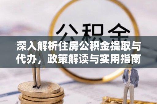 永年深入解析住房公积金提取与代办，政策解读与实用指南