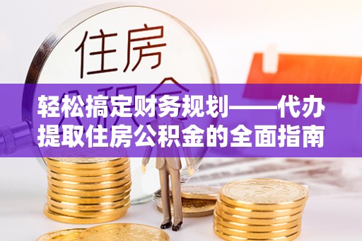 永年轻松搞定财务规划——代办提取住房公积金的全面指南