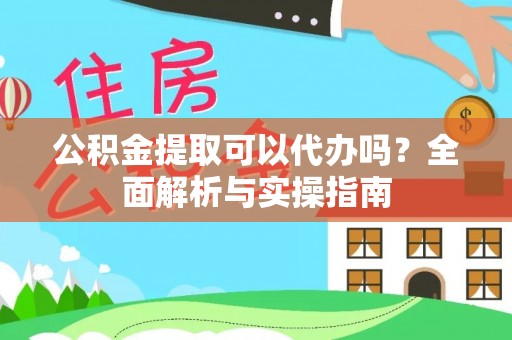 永年公积金提取可以代办吗？全面解析与实操指南
